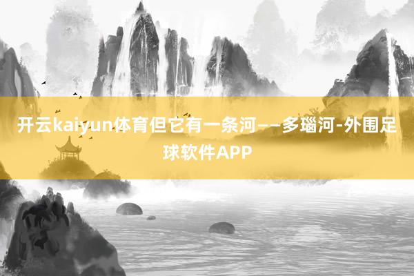 开云kaiyun体育但它有一条河——多瑙河-外围足球软件APP