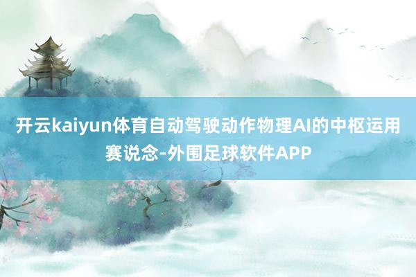 开云kaiyun体育自动驾驶动作物理AI的中枢运用赛说念-外围足球软件APP