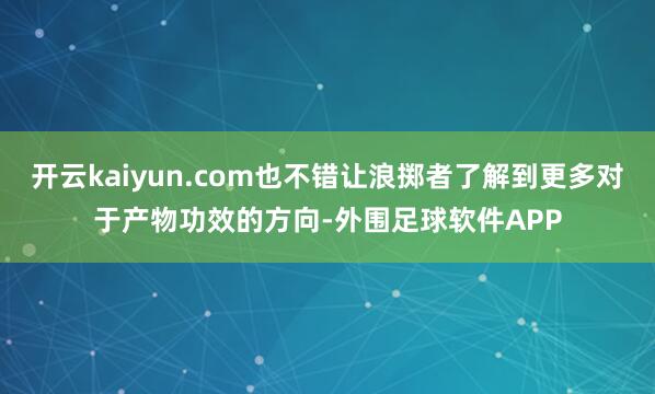 开云kaiyun.com也不错让浪掷者了解到更多对于产物功效的方向-外围足球软件APP