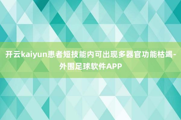 开云kaiyun患者短技能内可出现多器官功能枯竭-外围足球软件APP
