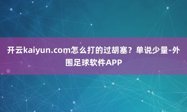 开云kaiyun.com怎么打的过胡塞？单说少量-外围足球软件APP