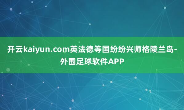 开云kaiyun.com英法德等国纷纷兴师格陵兰岛-外围足球软件APP