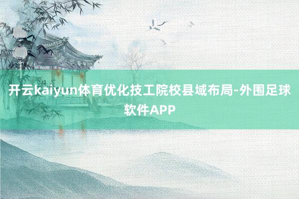 开云kaiyun体育优化技工院校县域布局-外围足球软件APP